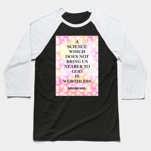 SIMONE WEIL quote .12 - A SCIENCE WHICH DOES NOT BRING US NEARER TO GOD IS WORTHLESS Baseball T-Shirt